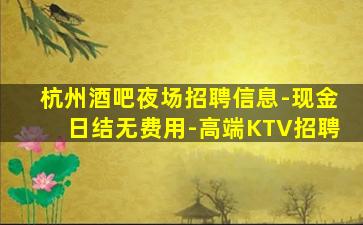 杭州酒吧夜场招聘信息-现金日结无费用-高端KTV招聘